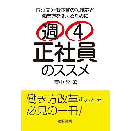 週4正社員のススメ 長時間労働体質の払拭など働き方を変えるために 安中繁 著