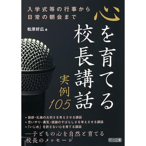 心を育てる校長講話実例105 入学式等の行事から日常の朝会まで