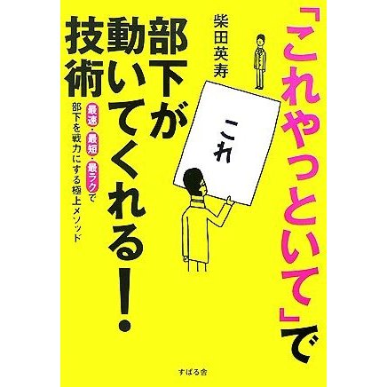 「これやっといて」で部下が動いてくれる！技術 最速・最短・最ラクで部下を戦力にする極上メソッド／柴田英寿