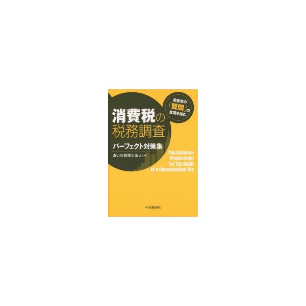 消費税の税務調査パーフェクト対策集 調査官の 質問 の意図を読む あいわ税理士法人