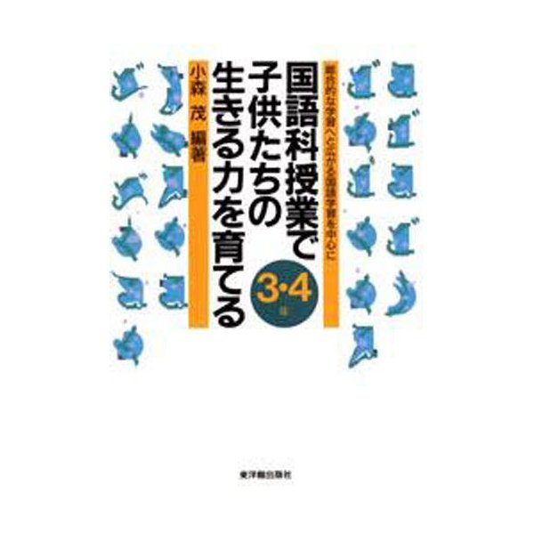 国語科授業で子供たちの生きる力を育てる 総合的な学習へと広がる国語学習を中心に 3・4年