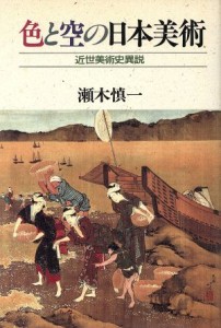  色と空の日本美術　近世美術史異説／瀬木慎一(著者)