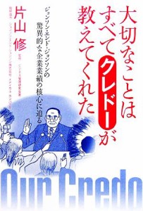  大切なことはすべてクレドーが教えてくれた ジョンソン・エンド・ジョンソンの驚異的な企業業績の核心に迫る／片山修，