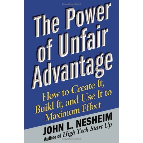 The Power of Unfair Advantage: How to Create It  Build it  and Use It to Maximum Effect