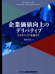  企業価値向上のデリバティブ リスクヘッジを超えて／福島良治(著者)