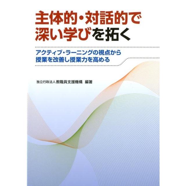 主体的・対話的で深い学びを拓く アクティブ・ラーニングの視点から授業を改善し授業力を高める