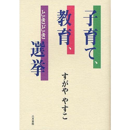 [本 雑誌] 子育て、教育、ときどき選挙 すがややすこ 著(単行本・ムック)