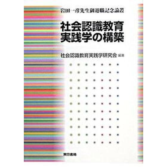 社会認識教育実践学の構築 岩田一彦先生御退職記念論叢   東京書籍 社会認識教育実践学研究会（単行本） 中古