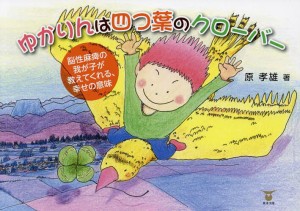 ゆかりんは四つ葉のクローバー 脳性麻痺の我が子が教えてくれる、幸せの意味 原孝雄