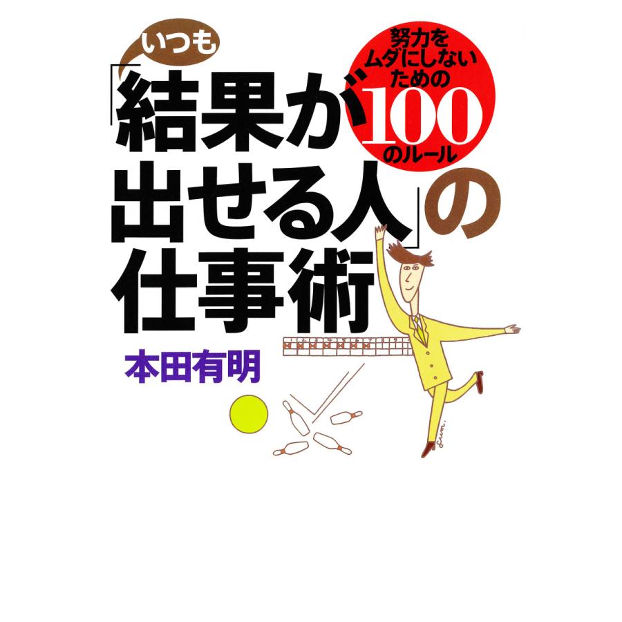 いつも 結果が出せる人 の仕事術 努力をムダにしないための100のルール 本田有明