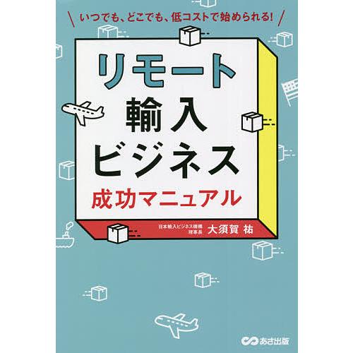 リモート輸入ビジネス成功マニュアル いつでも,どこでも,低コストで始められる