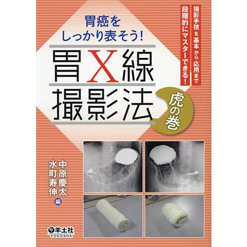 胃癌をしっかり表そう 胃X線撮影法虎の巻 撮影手技を基本から応用まで段階的にマスターできる 中原慶太 水町寿伸