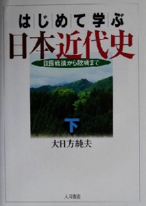  はじめて学ぶ日本近代史(下) 日露戦後から敗戦まで／大日方純夫(著者)