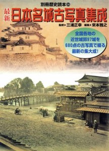  最新　日本名城古写真集成 全国各地の近世城郭９７城を６８０点の古写真で綴る最新の集大成！ 別冊歴史読本０９／新人物往来社,