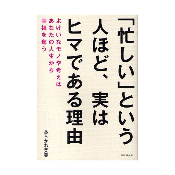 忙しい という人ほど,実はヒマである理由 よけいなモノや考えはあなたの人生から幸福を奪う