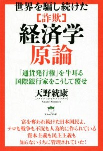  世界を騙し続けた「詐欺」経済学原論 「通貨発行権」を牛耳る国際銀行家をこうして覆せ／天野統康(著者)