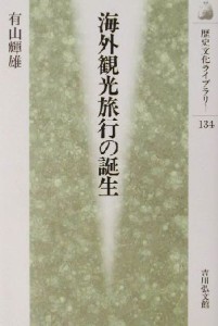  海外観光旅行の誕生 歴史文化ライブラリー１３４／有山輝雄(著者)