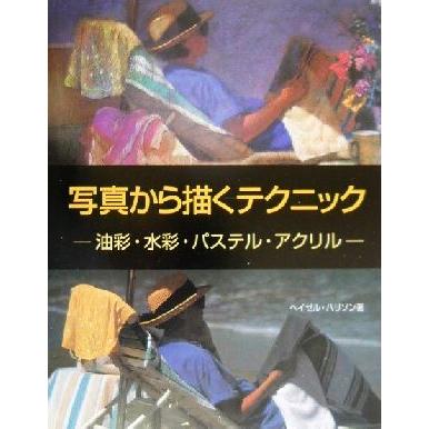 写真から描くテクニック 油彩・水彩・パステル・アクリル／ヘイゼルハリソン(著者)