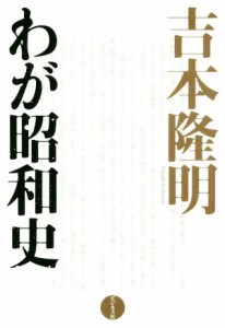  吉本隆明　わが昭和史／吉本隆明(著者)