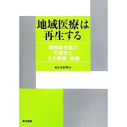 地域医療は再生する 病院総合医の可能性とその教育・研修／松村理司