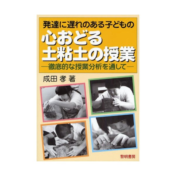 発達に遅れのある子どもの心おどる土粘土の授業 徹底的な授業分析を通して