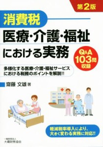  消費税　医療・介護・福祉における実務　第２版 多様化する医療・介護・福祉サービスにおける税務のポイントを解説！！　Ｑ＆Ａ