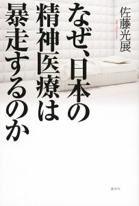 なぜ,日本の精神医療は暴走するのか 佐藤光展