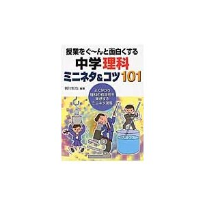 授業をぐ~んと面白くする中学理科ミニネタ コツ101 よく分かり理科の有用性を実感するミニネタ満載