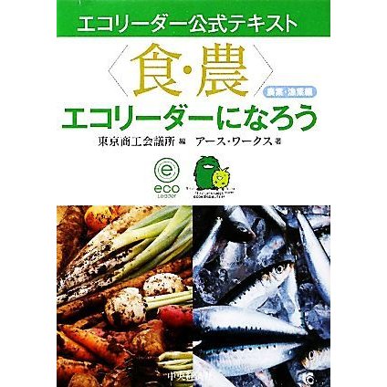 “食・農”エコリーダーになろう　農業・漁業編 エコリーダー公式テキスト／東京商工会議所，アース・ワークス