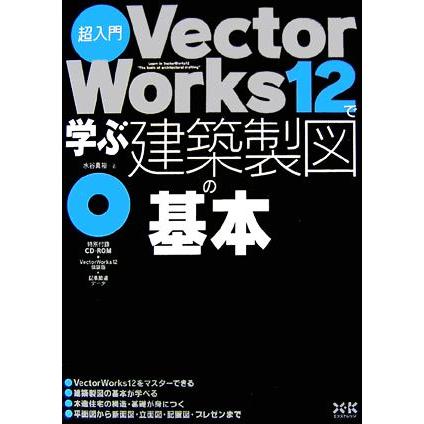 超入門　ＶｅｃｔｏｒＷｏｒｋｓ１２で学ぶ建築製図の基本／水谷真裕