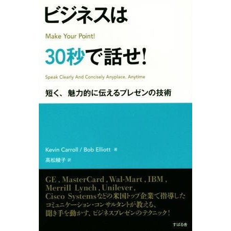 ビジネスは３０秒で話せ！ 短く、魅力的に伝えるプレゼンの技術／Ｋｅｖｉｎ　Ｃａｒｒｏｌｌ(著者),Ｂｏｂ　Ｅｌｌｉｏｔｔ(著者),高松綾