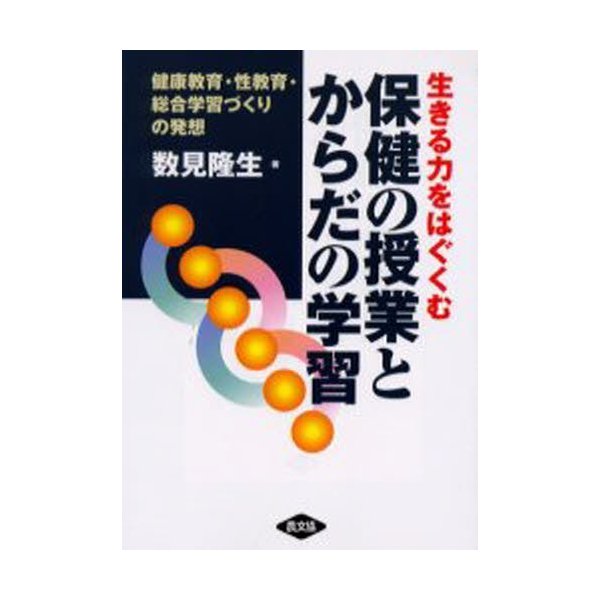 生きる力をはぐくむ保健の授業とからだの学習 健康教育・性教育・総合学習づくりの発想