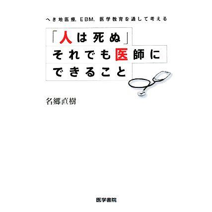 「人は死ぬ」それでも医師にできること へき地医療、ＥＢＭ、医学教育を通して考える／名郷直樹