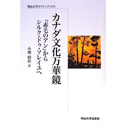 カナダ文化万華鏡 『赤毛のアン』からシルク・ドゥ・ソレイユへ 明治大学リバティブックス／小畑精和