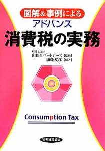  図解＆事例によるアドバンス　消費税の実務／山田＆パートナーズ，加藤友彦