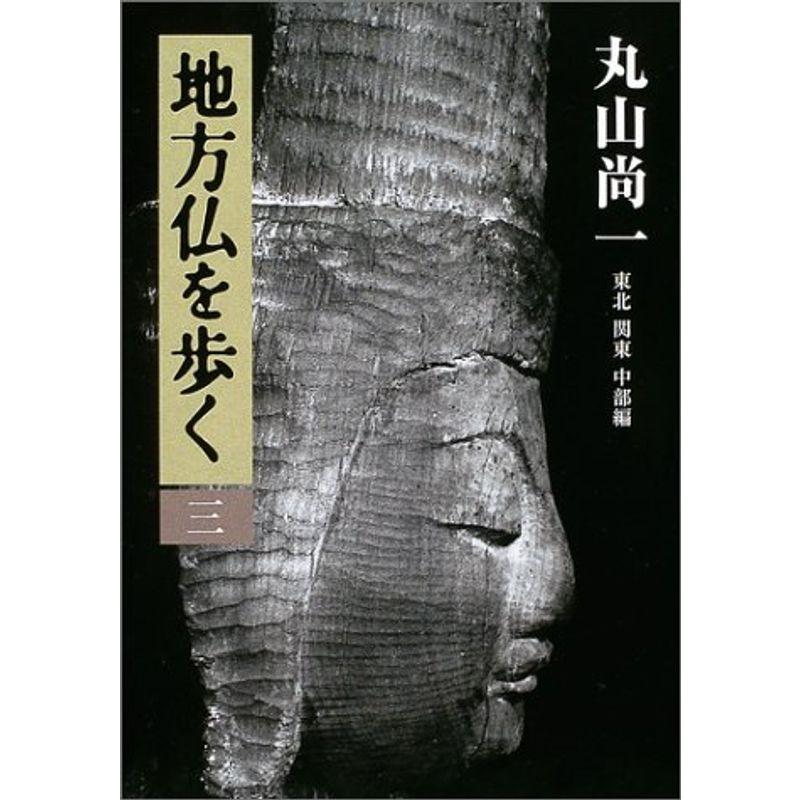 地方仏を歩く 第三巻 東北・関東・中部編