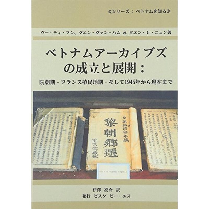 ベトナムアーカイブズの成立と展開?阮朝期・フランス植民地期・そして1945年から現在まで (シリーズ:ベトナムを知る)