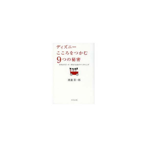 ディズニーこころをつかむ9つの秘密 97%のリピーター率をうみ出すマーケティング