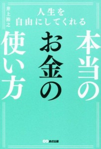  人生を自由にしてくれる本当のお金の使い方／井上裕之(著者)