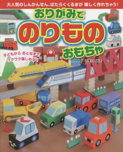 おりがみでのりものおもちゃ 大人気のしんかんせん,はたらくくるまが楽しく作れちゃう 子どもからおとなまでワクワク楽しめる