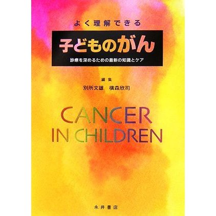 よく理解できる子どものがん 診療を深めるための最新の知識とケア／別所文雄，横森欣司