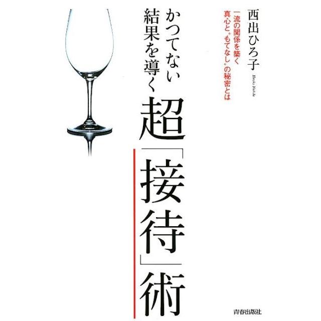 かつてない結果を導く超 接待 術 一流の関係を築く真心と もてなし の秘密とは