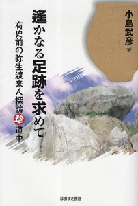 遥かなる足跡を求めて 有史前の弥生渡来人探訪珍道中 小島武彦