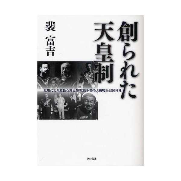 創られた天皇制 近現代天皇政治心理史研究 戦争責任・A級戦犯・靖国神社