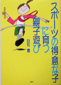  スポーツの得意な子に育つ親子遊び／白石豊(著者)