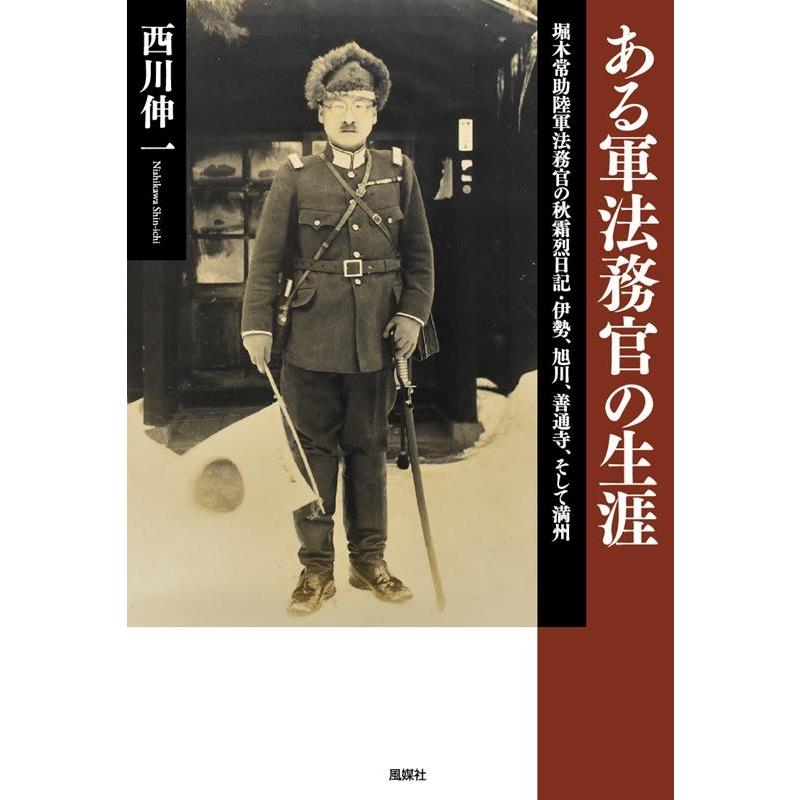 ある軍法務官の生涯 堀木常助陸軍法務官の秋霜烈日記・伊勢,旭川,善通寺,そして満州