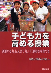 子ども力を高める授業 活用する力,伝え合う力, 科好きを育てる