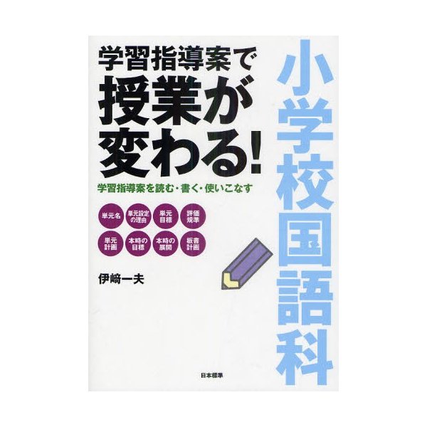 小学校国語科学習指導案で授業が変わる 学習指導案を読む・書く・使いこなす