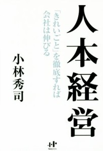  人本経営「きれいごと」を徹底すれば会社は伸びる／小林秀司(著者)