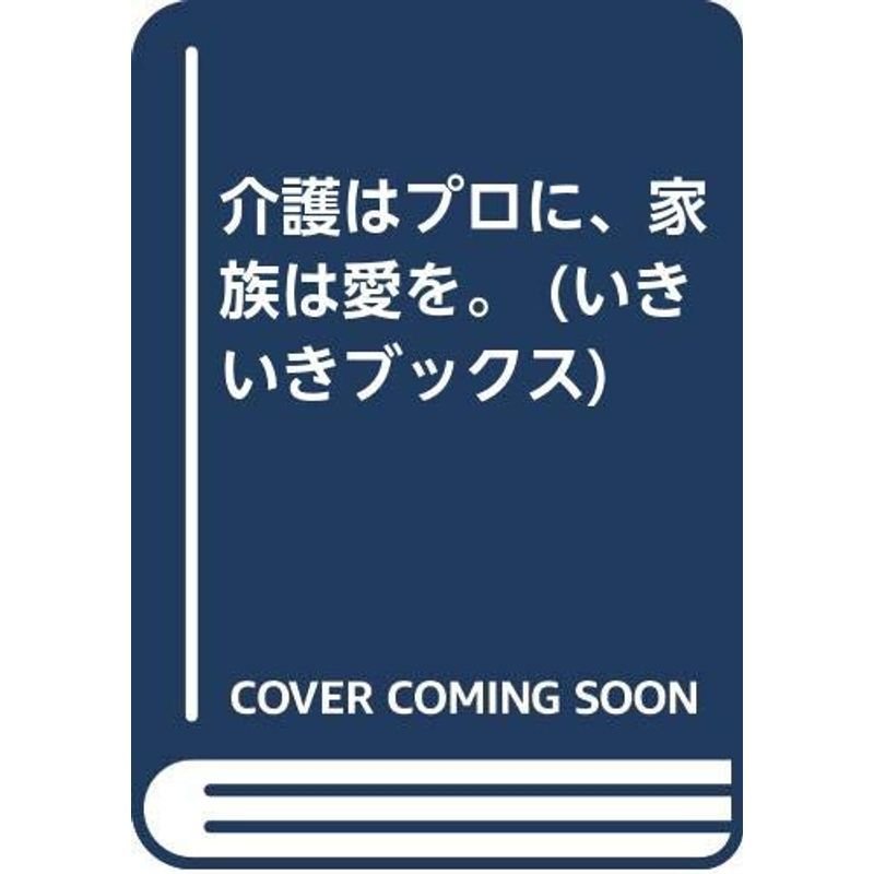 介護はプロに、家族は愛を。 (いきいきブックス)